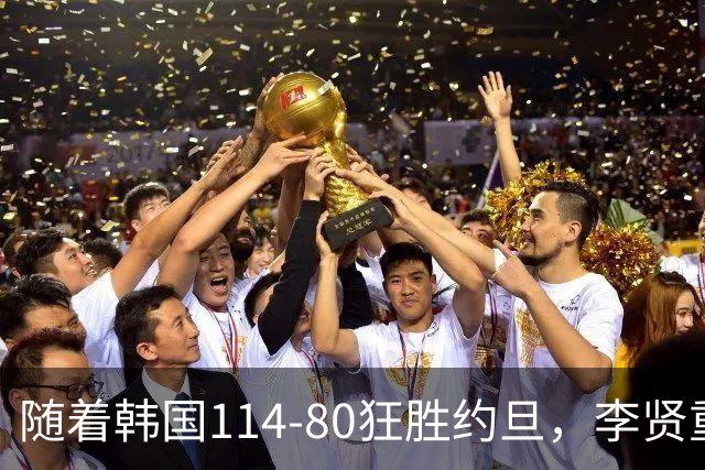 随着韩国114-80狂胜约旦，李贤重三节28分9板5助，全队17三分，中国男篮迎来2个坏消息，夺冠困难